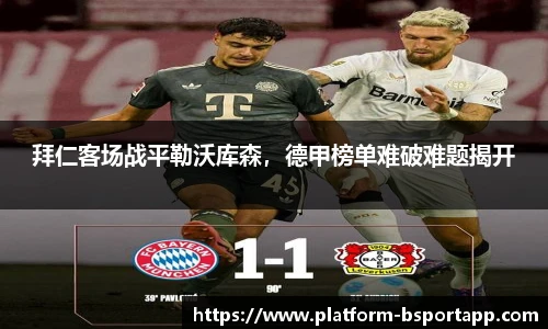 拜仁客场战平勒沃库森，德甲榜单难破难题揭开
