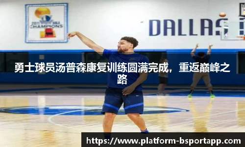 勇士球员汤普森康复训练圆满完成，重返巅峰之路