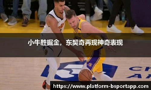 小牛胜掘金，东契奇再现神奇表现