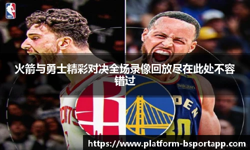 火箭与勇士精彩对决全场录像回放尽在此处不容错过
