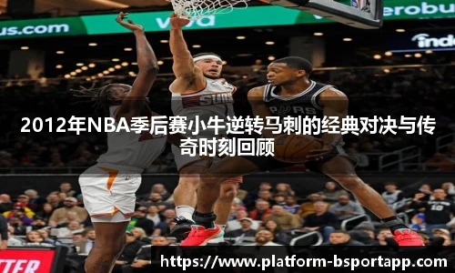 2012年NBA季后赛小牛逆转马刺的经典对决与传奇时刻回顾