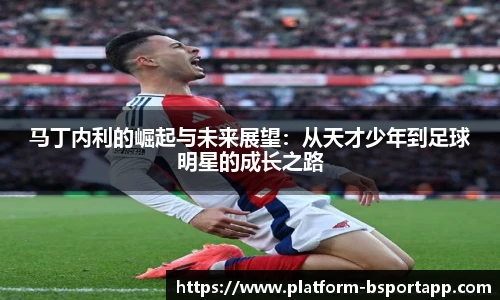 马丁内利的崛起与未来展望：从天才少年到足球明星的成长之路