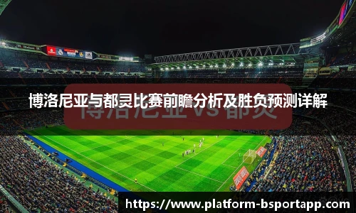 博洛尼亚与都灵比赛前瞻分析及胜负预测详解
