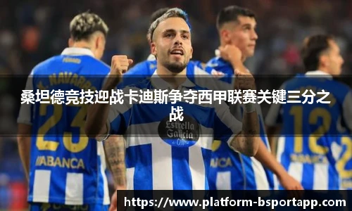 桑坦德竞技迎战卡迪斯争夺西甲联赛关键三分之战